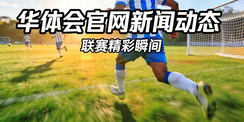 华体会官网新闻动态封面图 - 绿茵足球场上球员奔跑的联赛比赛画面